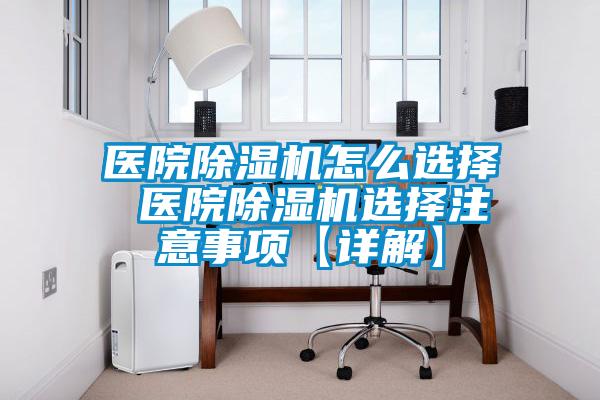 醫(yī)院除濕機怎么選擇 醫(yī)院除濕機選擇注意事項【詳解】