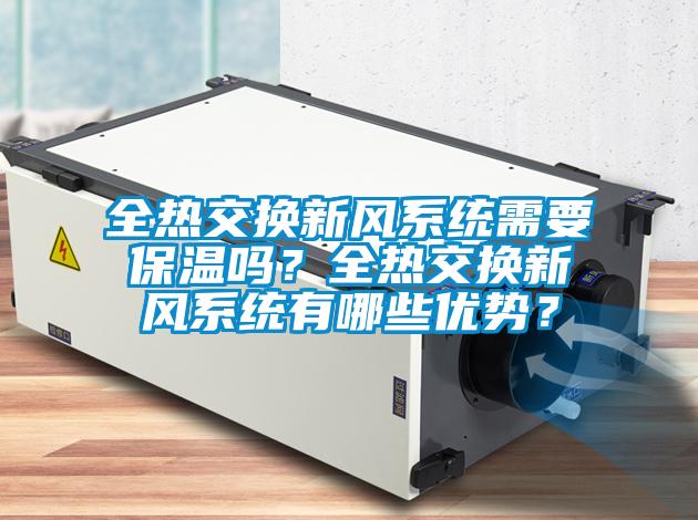 全熱交換新風(fēng)系統(tǒng)需要保溫嗎？全熱交換新風(fēng)系統(tǒng)有哪些優(yōu)勢(shì)？