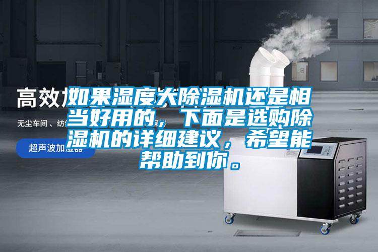 如果濕度大除濕機(jī)還是相當(dāng)好用的，下面是選購(gòu)除濕機(jī)的詳細(xì)建議，希望能幫助到你。