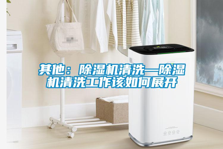 其他：除濕機(jī)清洗—除濕機(jī)清洗工作該如何展開
