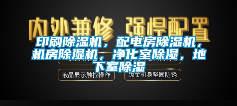 印刷除濕機(jī)，配電房除濕機(jī)，機(jī)房除濕機(jī)，凈化室除濕，地下室除濕