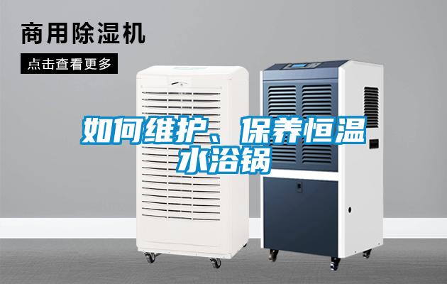 如何維護(hù)、保養(yǎng)恒溫水浴鍋