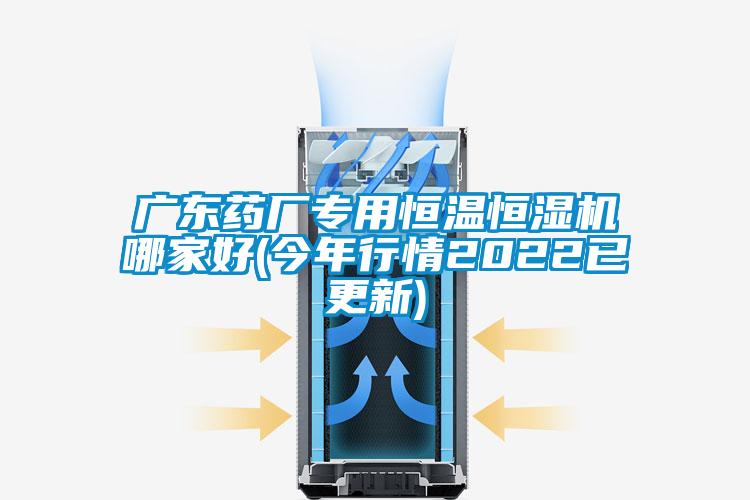 廣東藥廠專用恒溫恒濕機哪家好(今年行情2022已更新)