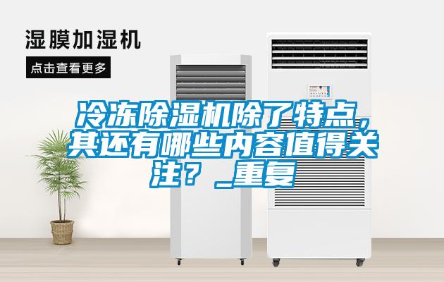 冷凍除濕機(jī)除了特點，其還有哪些內(nèi)容值得關(guān)注？_重復(fù)