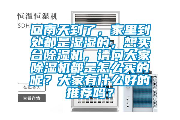 回南天到了，家里到處都是濕濕的，想買臺(tái)除濕機(jī)，請(qǐng)問(wèn)大家除濕機(jī)都是怎么買的呢？大家有什么好的推薦嗎？