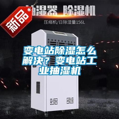 變電站除濕怎么解決？變電站工業(yè)抽濕機(jī)