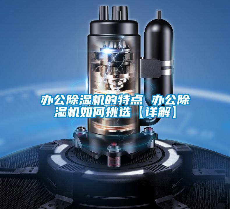辦公除濕機(jī)的特點(diǎn) 辦公除濕機(jī)如何挑選【詳解】
