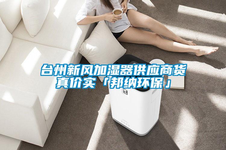 臺州新風加濕器供應商貨真價實「邦納環(huán)?！?></div>
								<div   id=