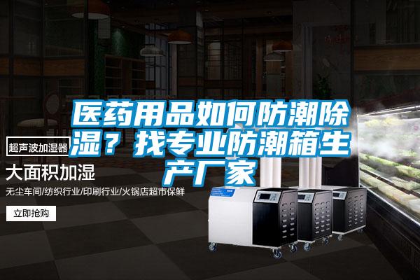 醫(yī)藥用品如何防潮除濕？找專業(yè)防潮箱生產(chǎn)廠家
