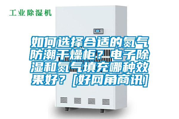 如何選擇合適的氮氣防潮干燥柜？電子除濕和氮氣填充哪種效果好？[好網(wǎng)角商訊]