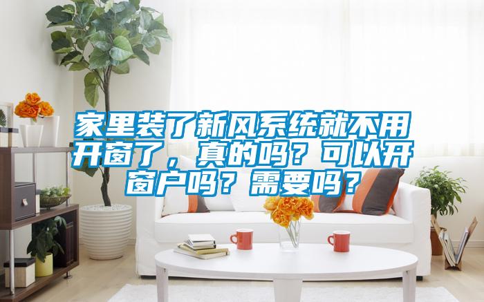 家里裝了新風(fēng)系統(tǒng)就不用開窗了，真的嗎？可以開窗戶嗎？需要嗎？