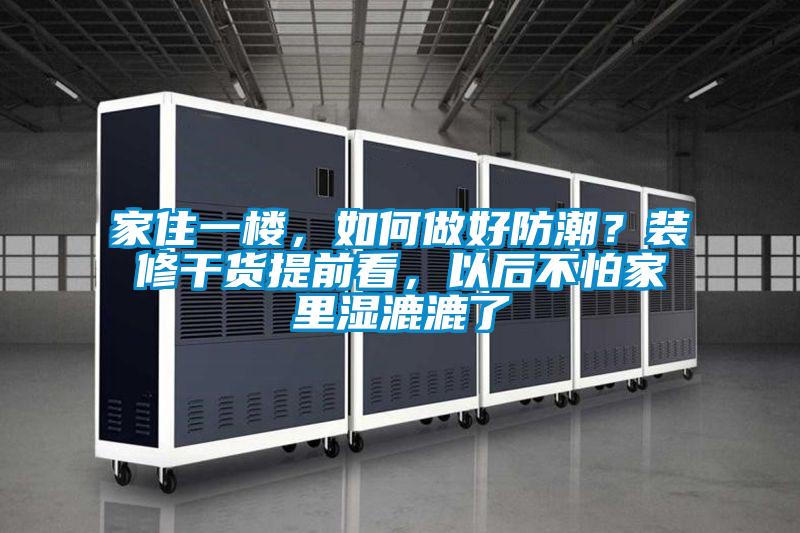 家住一樓，如何做好防潮？裝修干貨提前看，以后不怕家里濕漉漉了
