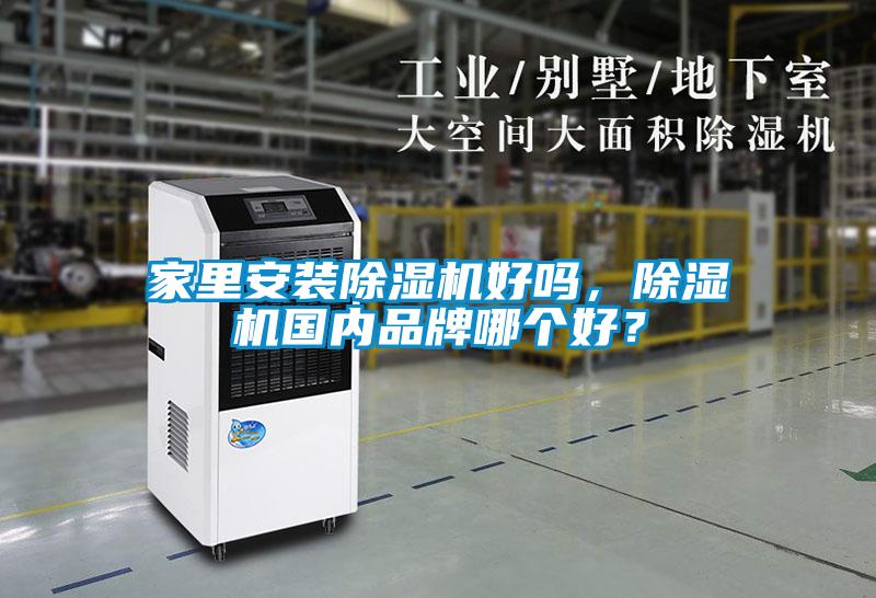 家里安裝除濕機(jī)好嗎，除濕機(jī)國內(nèi)品牌哪個好？