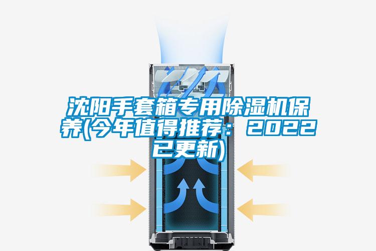 沈陽手套箱專用除濕機保養(yǎng)(今年值得推薦：2022已更新)