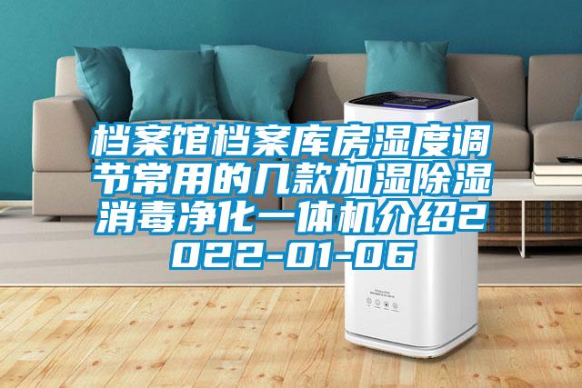 檔案館檔案庫(kù)房濕度調(diào)節(jié)常用的幾款加濕除濕消毒凈化一體機(jī)介紹2022-01-06