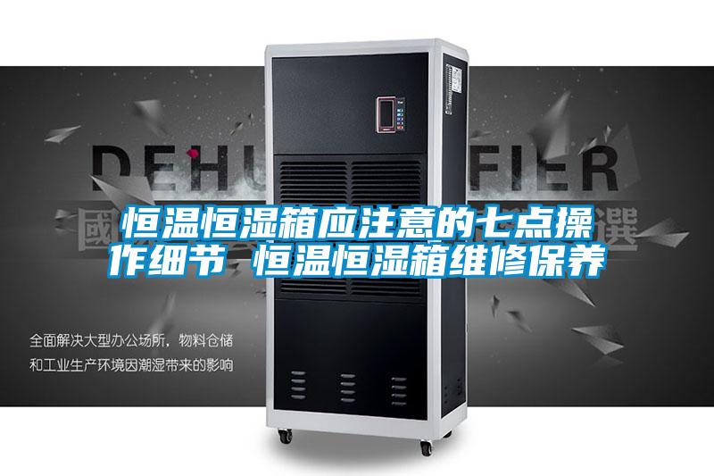 恒溫恒濕箱應(yīng)注意的七點(diǎn)操作細(xì)節(jié) 恒溫恒濕箱維修保養(yǎng)