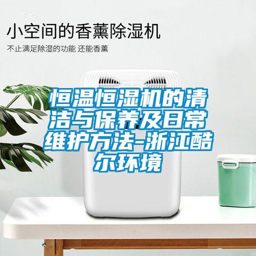 恒溫恒濕機(jī)的清潔與保養(yǎng)及日常維護(hù)方法-浙江酷爾環(huán)境