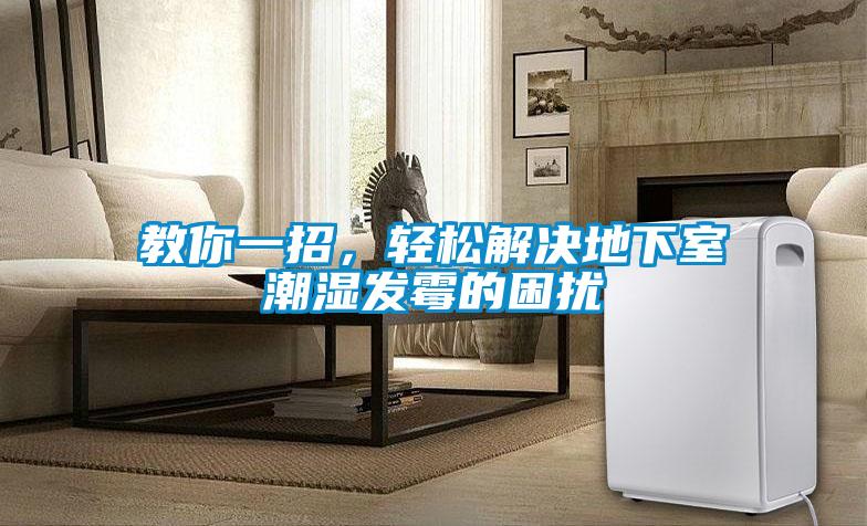 教你一招，輕松解決地下室潮濕發(fā)霉的困擾