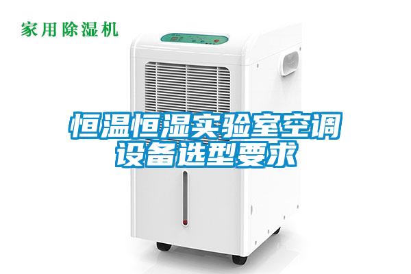 恒溫恒濕實(shí)驗(yàn)室空調(diào)設(shè)備選型要求