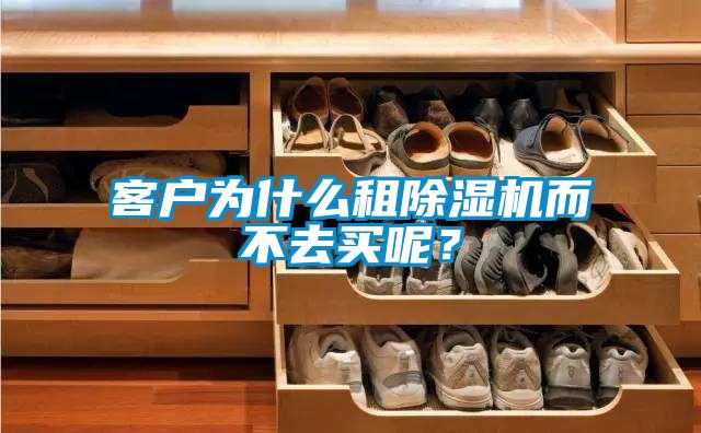 客戶為什么租除濕機(jī)而不去買呢？