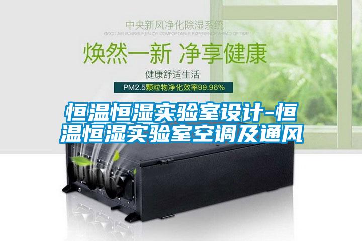 恒溫恒濕實驗室設(shè)計-恒溫恒濕實驗室空調(diào)及通風(fēng)
