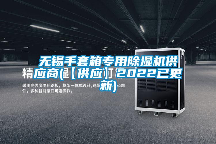 無(wú)錫手套箱專用除濕機(jī)供應(yīng)商(【供應(yīng)】2022已更新)