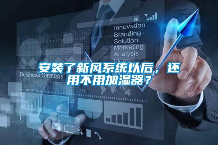 安裝了新風(fēng)系統(tǒng)以后，還用不用加濕器？