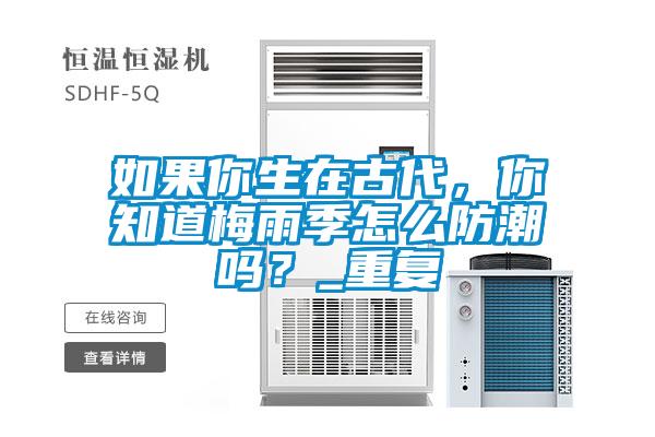 如果你生在古代，你知道梅雨季怎么防潮嗎？_重復(fù)
