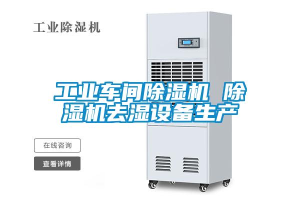 工業(yè)車間除濕機 除濕機去濕設(shè)備生產(chǎn)