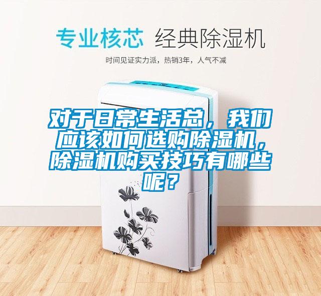 對(duì)于日常生活總，我們應(yīng)該如何選購(gòu)除濕機(jī)，除濕機(jī)購(gòu)買(mǎi)技巧有哪些呢？