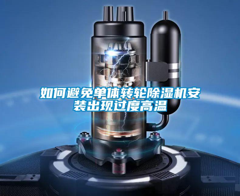 如何避免單體轉(zhuǎn)輪除濕機(jī)安裝出現(xiàn)過(guò)度高溫