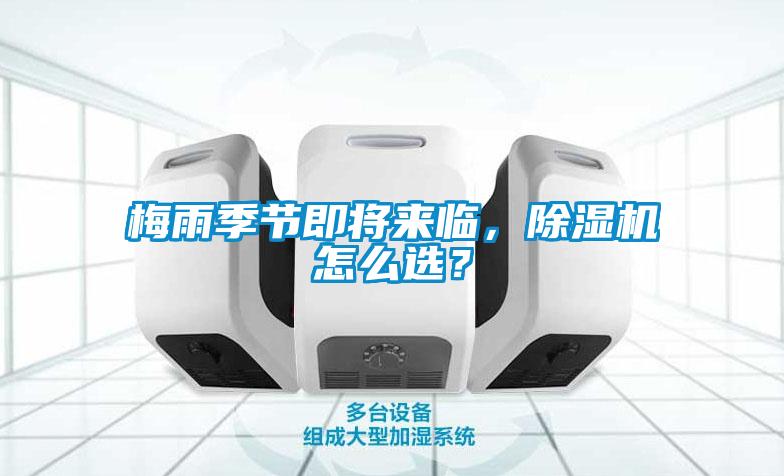 梅雨季節(jié)即將來臨，除濕機怎么選？