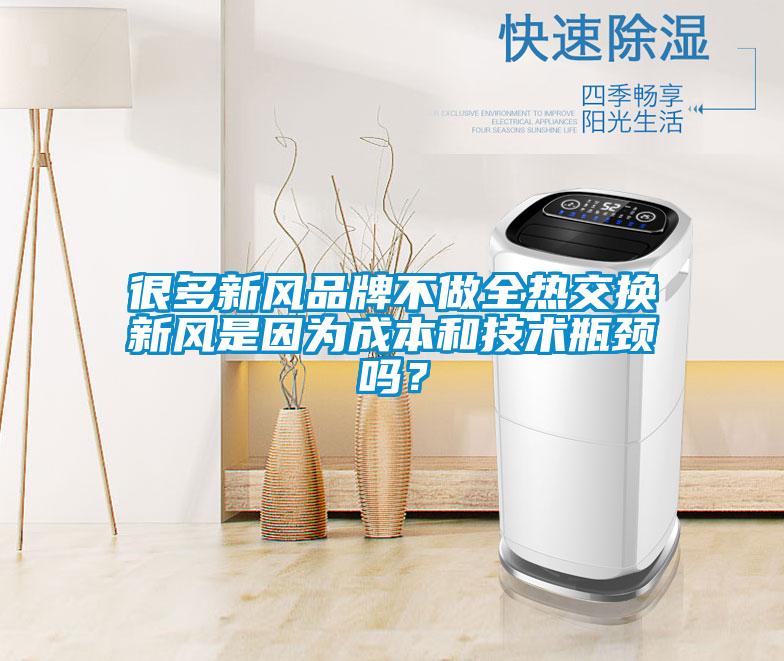 很多新風品牌不做全熱交換新風是因為成本和技術瓶頸嗎？