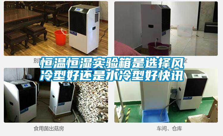 恒溫恒濕實(shí)驗(yàn)箱是選擇風(fēng)冷型好還是水冷型好快訊