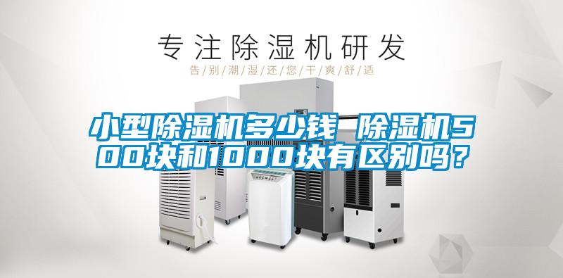 小型除濕機多少錢 除濕機500塊和1000塊有區(qū)別嗎？