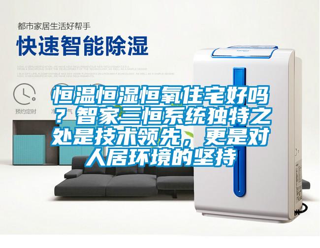 恒溫恒濕恒氧住宅好嗎？智家三恒系統(tǒng)獨特之處是技術(shù)領(lǐng)先，更是對人居環(huán)境的堅持