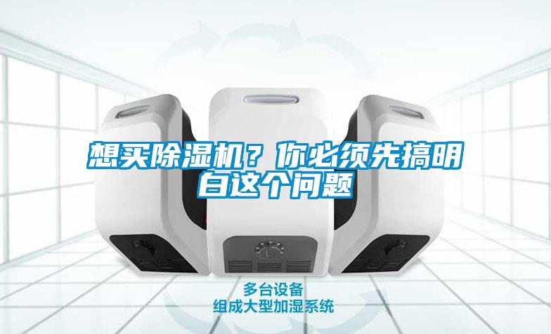 想買除濕機(jī)？你必須先搞明白這個(gè)問題