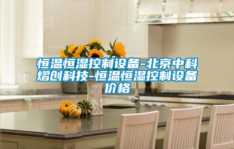 恒溫恒濕控制設備-北京中科熠創(chuàng)科技-恒溫恒濕控制設備價格