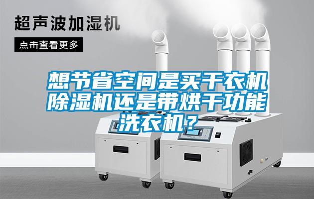 想節(jié)省空間是買干衣機(jī)除濕機(jī)還是帶烘干功能洗衣機(jī)？