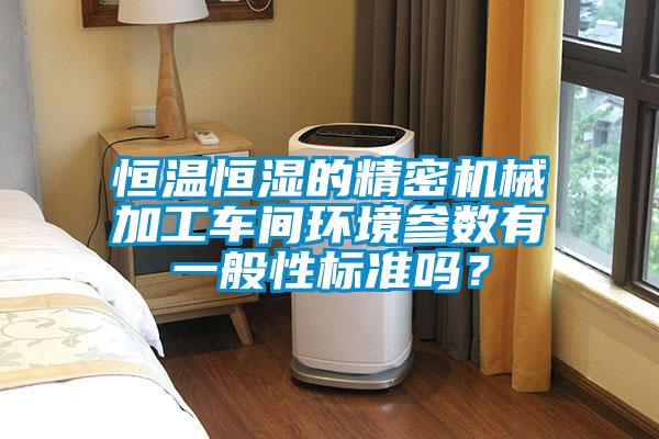 恒溫恒濕的精密機械加工車間環(huán)境參數(shù)有一般性標準嗎？