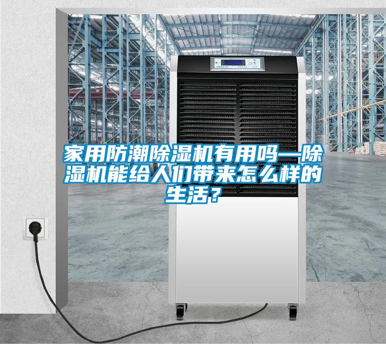 家用防潮除濕機(jī)有用嗎—除濕機(jī)能給人們帶來(lái)怎么樣的生活？