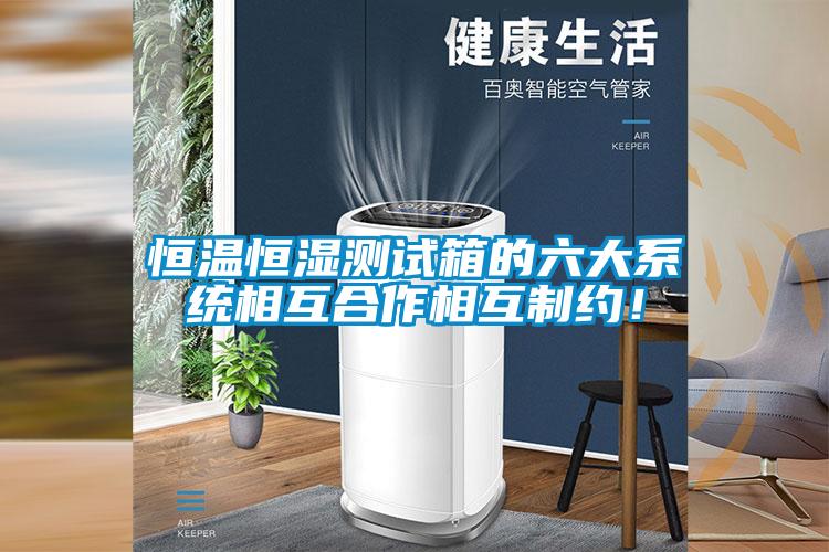恒溫恒濕測(cè)試箱的六大系統(tǒng)相互合作相互制約！