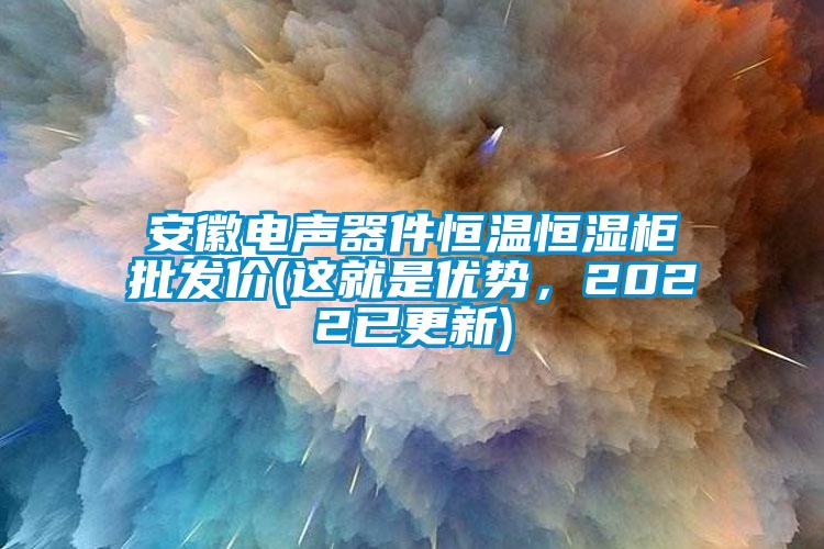 安徽電聲器件恒溫恒濕柜批發(fā)價(jià)(這就是優(yōu)勢，2022已更新)