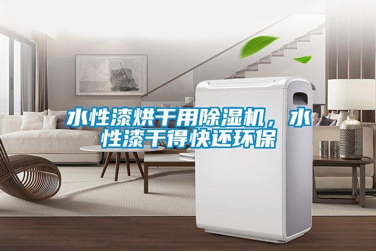 水性漆烘干用除濕機，水性漆干得快還環(huán)保