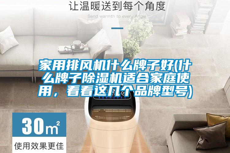 家用排風(fēng)機什么牌子好(什么牌子除濕機適合家庭使用，看看這幾個品牌型號)