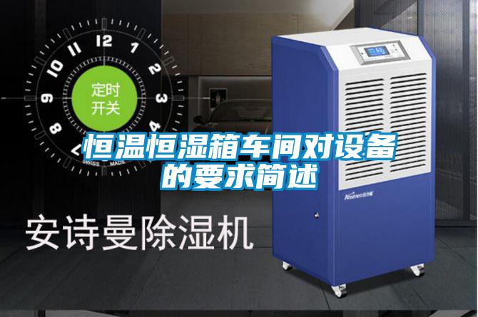 恒溫恒濕箱車間對(duì)設(shè)備的要求簡(jiǎn)述