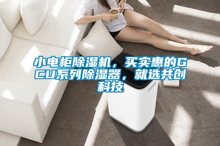 小電柜除濕機(jī)，買實(shí)惠的GCU系列除濕器，就選共創(chuàng)科技