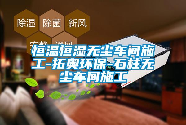 恒溫恒濕無塵車間施工-拓奧環(huán)保-石柱無塵車間施工