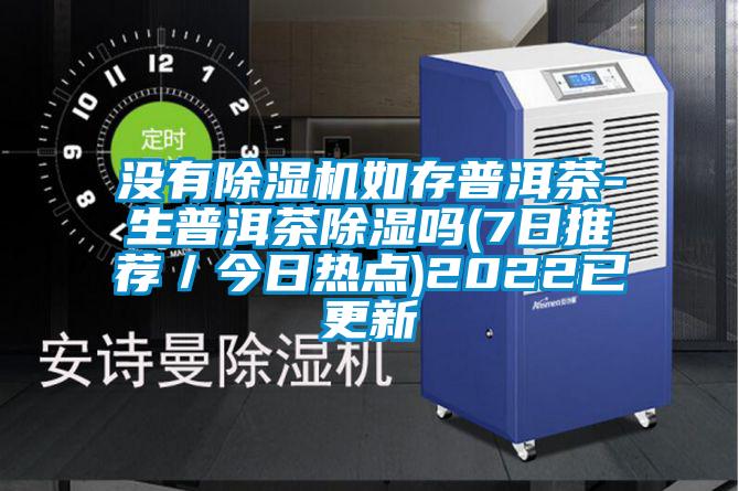 沒有除濕機如存普洱茶-生普洱茶除濕嗎(7日推薦／今日熱點)2022已更新