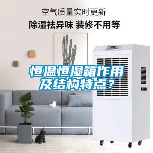 恒溫恒濕箱作用及結(jié)構(gòu)特點(diǎn)？